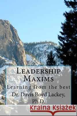 Leadership Maxims: Learning from the best Lackey Ph. D., Davis Boyd 9781975679088 Createspace Independent Publishing Platform