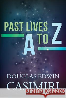 Past Lives A to Z Douglas Edwin Casimiri 9781975679392 Createspace Independent Publishing Platform