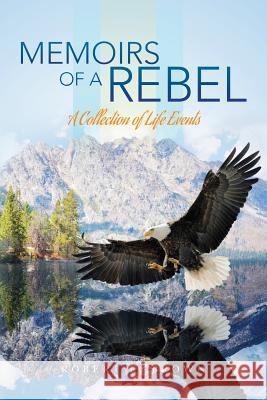 Memoirs of a Rebel: A Collection of Life Events Robert E. Brown 9781975679774 Createspace Independent Publishing Platform