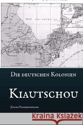 Die Deutschen Kolonien - Kiautschou Jurgen Prommersberger 9781975681616 Createspace Independent Publishing Platform