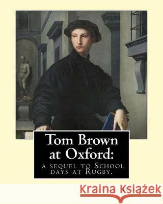 Tom Brown at Oxford: a sequel to School days at Rugby. By: Thomas Hughes: The story follows the character of Tom Brown to St Ambrose's Coll Hughes, Thomas 9781975682200