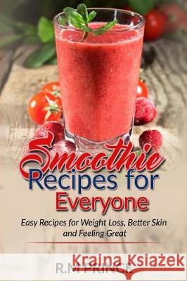 Smoothie Recipes for Everyone: : Easy Smoothie Recipes for Weight Loss, Better Skin and Feeling Great Prince, R. M. 9781975682606 Createspace Independent Publishing Platform