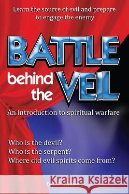 Battle behind the Veil: an introduction to spiritual warfare Wasson, D. R., Sr. 9781975683726 Createspace Independent Publishing Platform