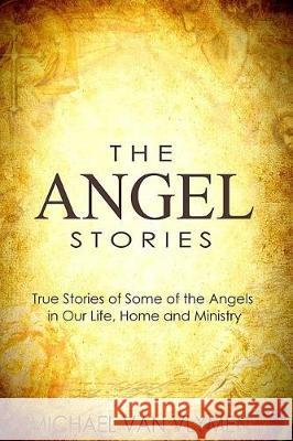 The Angel Stories: True Stories of Some of the Angels in our Life, Home and Ministry Van Vlymen, Michael 9781975686611 Createspace Independent Publishing Platform