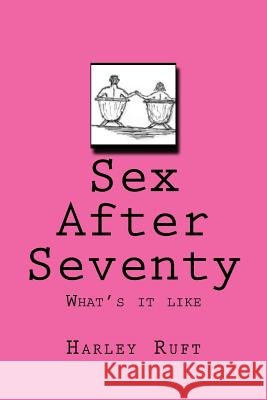 Sex After Seventy: What's it like Ruft, Harley 9781975687182 Createspace Independent Publishing Platform