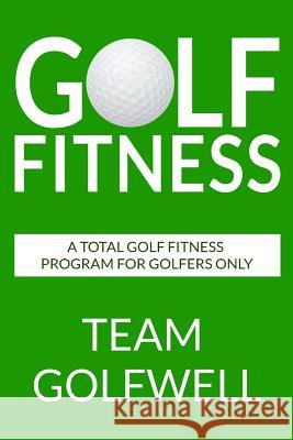 Golf Fitness: An All-Inclusive Golf Fitness Program For Golfers Only Golfwell, Team 9781975690748 Createspace Independent Publishing Platform