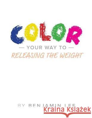 Color Your Way Through Releasing The Weight: A Fun Way To Releasing The Weight Adams, Luke 9781975690977 Createspace Independent Publishing Platform