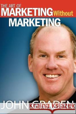 The Art of Marketing Without Marketing: How to Attract Clients Instead of Chasing Them John Graden 9781975691257 Createspace Independent Publishing Platform