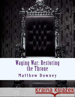 Waging War: Restoring the Throne Mr Matthew James Downey 9781975693060 Createspace Independent Publishing Platform