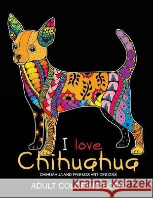 Adults Coloring Book: I love Chihuahua: Dog Coloring Book for all ages (Zentangle and Doodle Design) Tiny Cactus Publishing 9781975693886 Createspace Independent Publishing Platform