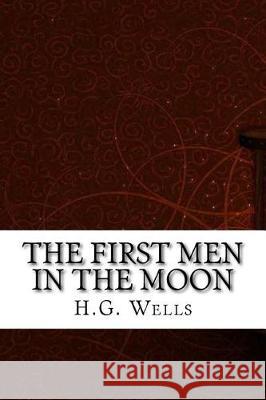 The First Men in the Moon H. G. Wells 9781975696702 Createspace Independent Publishing Platform