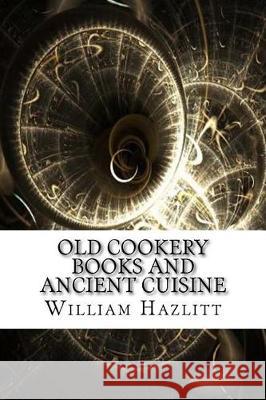 Old Cookery Books and Ancient Cuisine William Carew Hazlitt 9781975696900