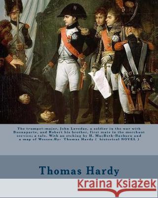 The trumpet-major, John Loveday, a soldier in the war with Buonaparte, and Robert his brother, first mate in the merchant service; a tale. With an etc Hardy, Thomas 9781975698539