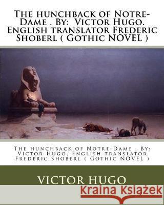 The hunchback of Notre-Dame . By: Victor Hugo. English translator Frederic Shoberl ( Gothic NOVEL ) Shoberl, Frederic 9781975700713 Createspace Independent Publishing Platform