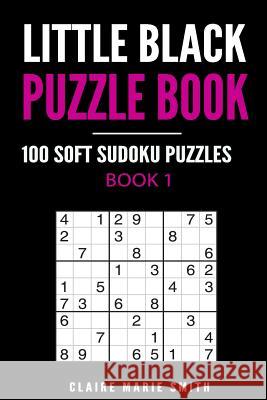 Little Black Puzzle Book: 100 Soft Sudoku Puzzles - Book 1 MS Claire Marie Smith 9781975706197