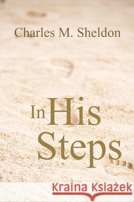In His Steps Charles M. Sheldon 9781975710668 Createspace Independent Publishing Platform
