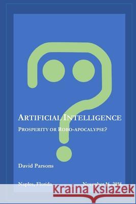 Artificial Intelligence - Prosperity or Robocalypse? David Parsons 9781975712792 Createspace Independent Publishing Platform