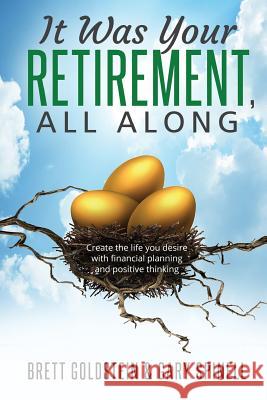 It was your RETIREMENT, All Along: Create the life you desire with financial planning and positive thinking Gary Spinell Brett Goldstein 9781975714598 Createspace Independent Publishing Platform