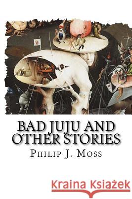 Bad JuJu and other stories Moss, Philip J. 9781975715380 Createspace Independent Publishing Platform