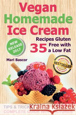 Vegan Homemade Ice Cream: 35 Recipes Gluten Free with a Low Fat (Full Color Edition) Mari Bascor 9781975716547 Createspace Independent Publishing Platform