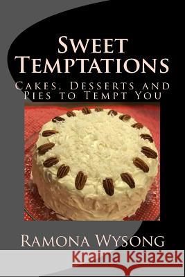 Sweet Temptations: Cakes, Desserts and Pies to Tempt You Ramona J. Wysong 9781975720896 Createspace Independent Publishing Platform