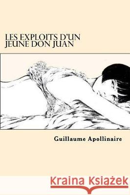 Les Exploits d'un jeune Don Juan (French Edition) Apollinaire, Guillaume 9781975722876 Createspace Independent Publishing Platform