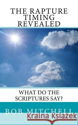 The Rapture: What Do The Scriptures Say? Bob Mitchell 9781975724085 Createspace Independent Publishing Platform