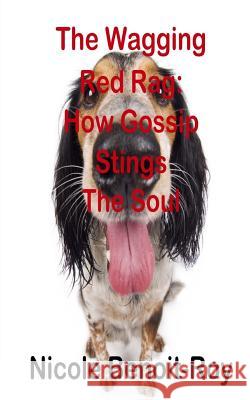 The Wagging Red Rag: How Gossip Stings the Soul Nicole Benoit-Roy 9781975730284 Createspace Independent Publishing Platform