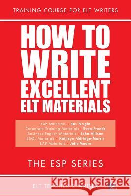 How To Write Excellent ELT Materials: The ESP Series Evan Frendo, John Allison, Kathryn Aldridge-Morris 9781975731687 Createspace Independent Publishing Platform