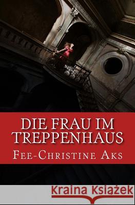 Die Frau im Treppenhaus: Roman Aks, Fee-Christine 9781975733384 Createspace Independent Publishing Platform