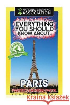 Everything You Should Know About: Paris Faster Learning Facts Richards, Anne 9781975734558 Createspace Independent Publishing Platform