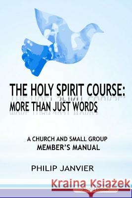 The Holy Spirit Course: More than just Words: A Church and Small Group Member's Manual (Second Edition) Janvier, Philip 9781975736392 Createspace Independent Publishing Platform