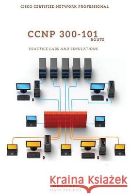 CCNP 300-101 Implementing Cisco IP Routing Practice Labs and Simulations Mark Philipes 9781975736880 Createspace Independent Publishing Platform