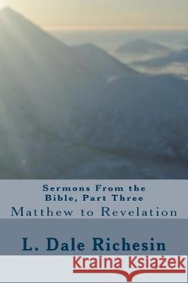 Sermons From the Bible, Part Three: Matthew to Revelation Richesin, L. Dale 9781975739263 Createspace Independent Publishing Platform