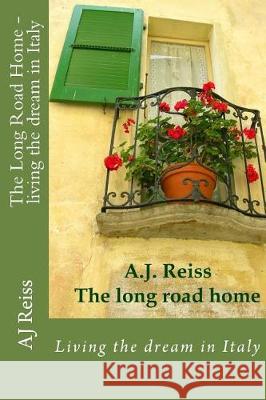 The Long Road Home- Living the dream in Italy: Living the dream in Italy Reiss, Aj 9781975740276 Createspace Independent Publishing Platform