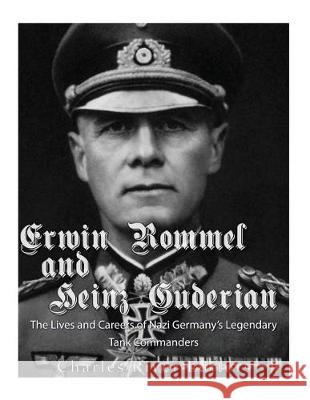 Erwin Rommel and Heinz Guderian: The Lives and Careers of Nazi Germany's Legendary Tank Commanders Charles River Editors 9781975741754