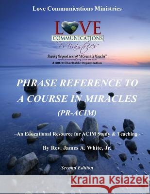 Phrase Reference to A Course in Miracles (PR-ACIM): An Educational Resource for ACIM Study & Teaching White Jr, James a. 9781975742553