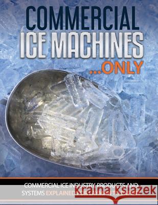 Commercial Ice Machines only: Commercial ice products and systems explained for any level Oakley, Scott 9781975746032 Createspace Independent Publishing Platform