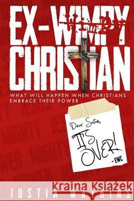 Ex-Wimpy Christian: What Will Happen When Christians Reclaim Their Power? Justin Watkins 9781975746902