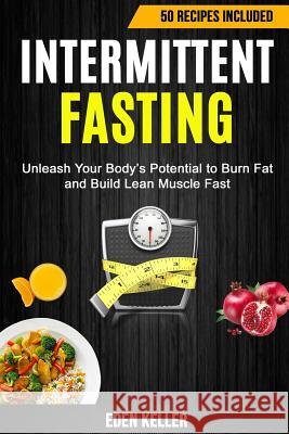 Intermittent Fasting: Unleash Your Body's Potential to Burn Fat and Build Lean Muscle Fast (50 Recipes Included) Eden Keller 9781975747770 Createspace Independent Publishing Platform