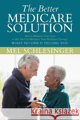 The Better Medicare Solution: HOW TO MINIMIZE YOUR COSTS SO THAT YOU CAN MAXIMIZE YOUR HEALTHCARE COVERAGE What No One is Telling You Schlesinger, Mel 9781975748050
