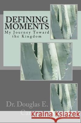 Defining Moments: My Journey Toward the Kingdom Dr Douglas E. Carr 9781975748265 Createspace Independent Publishing Platform