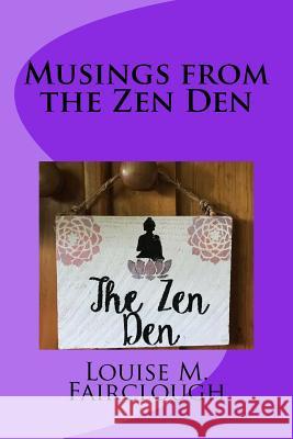 Musings from the Zen Den Louise M. Fairclough 9781975748418 Createspace Independent Publishing Platform