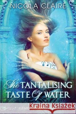 The Tantalising Taste of Water (Elemental Awakening, Book 4) Nicola Claire 9781975752293 Createspace Independent Publishing Platform