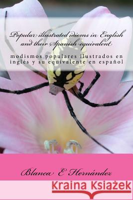 Popular illustrated idioms in English and their Spanish equivalent: modismos populares ilustrados Hernandez, Blanca E. 9781975752354 Createspace Independent Publishing Platform