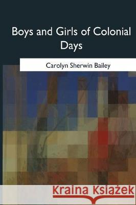 Boys and Girls of Colonial Days Carolyn Sherwin Bailey 9781975754815