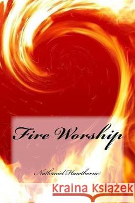 Fire Worship Nathaniel Hawthorne Yasmira Cedeno 9781975755287 Createspace Independent Publishing Platform