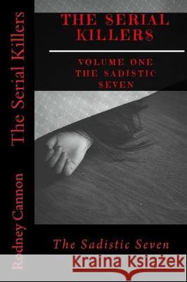 The Serial Killers: The Sadistic Seven Rodney Cannon 9781975755614 Createspace Independent Publishing Platform