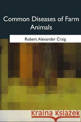 Common Diseases of Farm Animals Robert Alexander Craig 9781975756864
