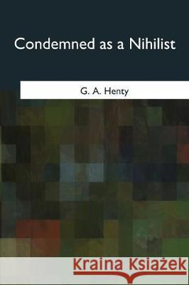 Condemned as a Nihilist G. a. Henty 9781975757212 Createspace Independent Publishing Platform